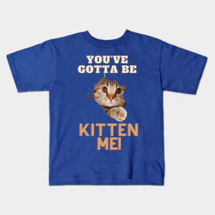 You've Gotta Be Kitten Me! Kids T-Shirt